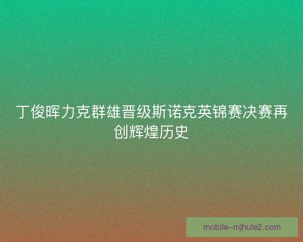 丁俊晖力克群雄晋级斯诺克英锦赛决赛再创辉煌历史